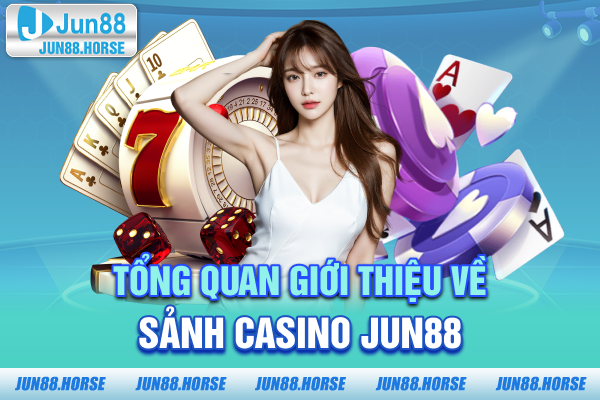 Tổng quan giới thiệu về sảnh Casino JUN88