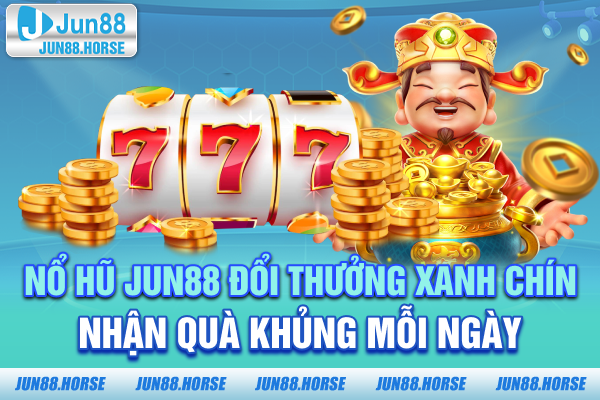Nổ Hũ JUN88 - Đổi Thưởng Xanh Chín Nhận Quà Khủng Mỗi Ngày